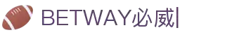 betway_必威体育-必威体育官方网-BETWAY-SPORTS